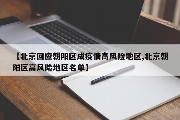 【北京回应朝阳区成疫情高风险地区,北京朝阳区高风险地区名单】