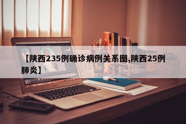 【陕西235例确诊病例关系图,陕西25例肺炎】