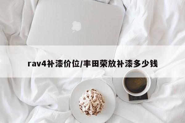 rav4补漆价位/丰田荣放补漆多少钱