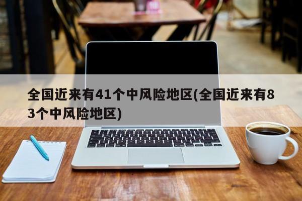 全国近来有41个中风险地区(全国近来有83个中风险地区)