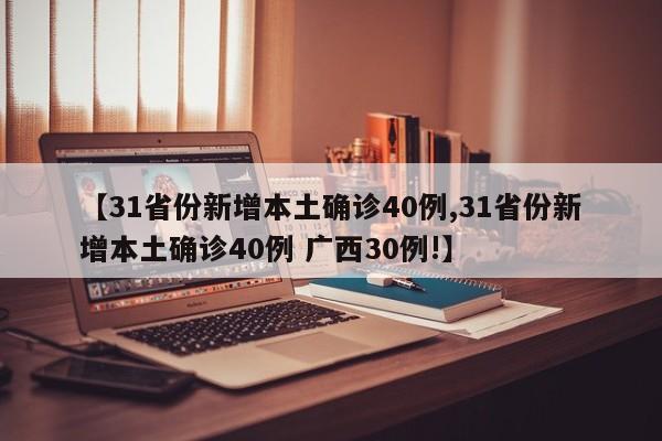 【31省份新增本土确诊40例,31省份新增本土确诊40例 广西30例!】