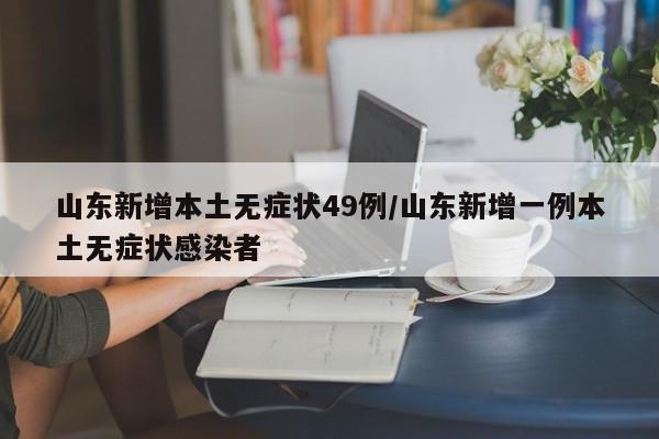 山东新增本土无症状49例/山东新增一例本土无症状感染者