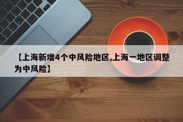 【上海新增4个中风险地区,上海一地区调整为中风险】