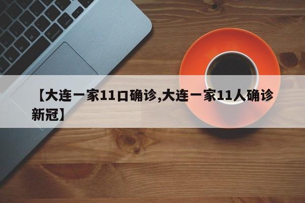 【大连一家11口确诊,大连一家11人确诊新冠】