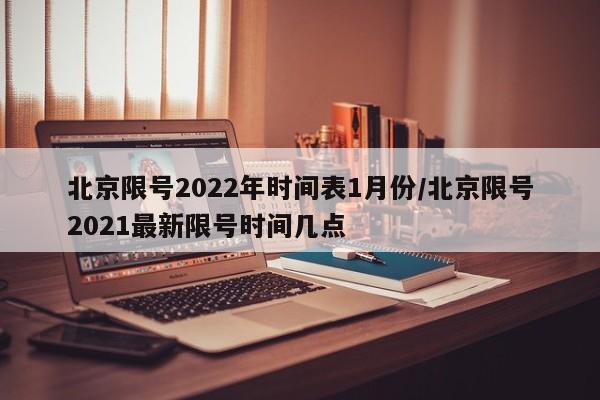 北京限号2022年时间表1月份/北京限号2021最新限号时间几点