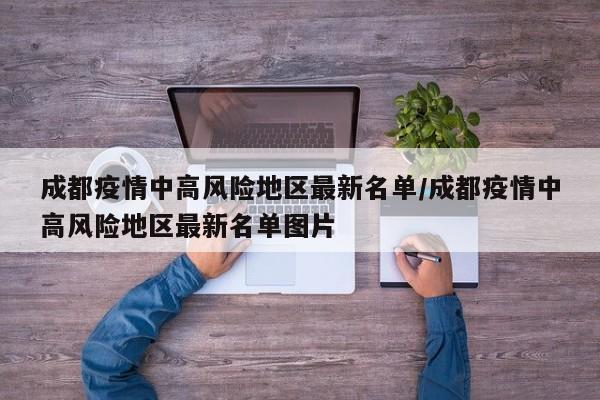 成都疫情中高风险地区最新名单/成都疫情中高风险地区最新名单图片