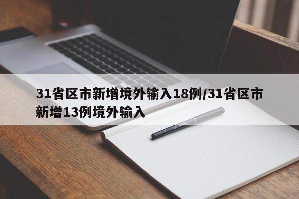 31省区市新增境外输入18例/31省区市新增13例境外输入