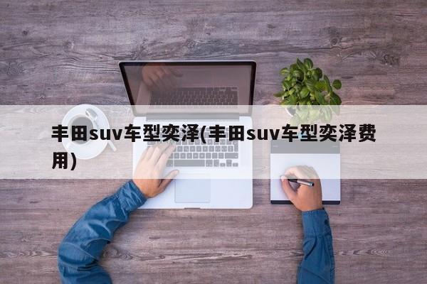 丰田suv车型奕泽(丰田suv车型奕泽费用)