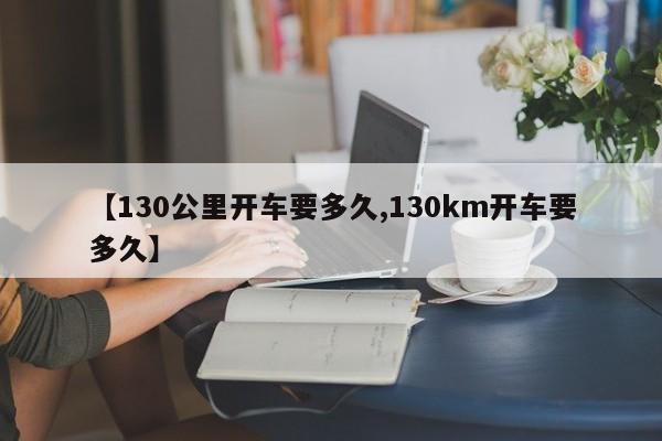 【130公里开车要多久,130km开车要多久】