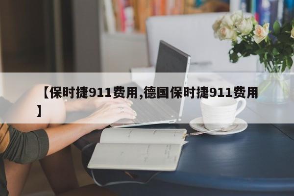 【保时捷911费用,德国保时捷911费用】