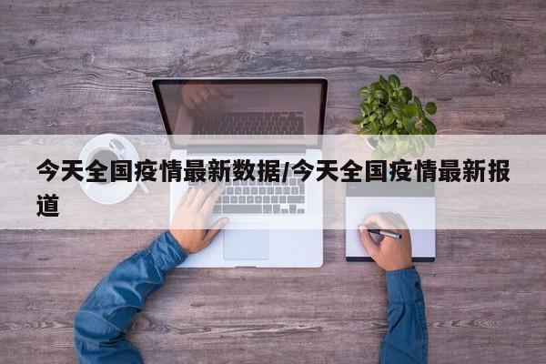 今天全国疫情最新数据/今天全国疫情最新报道