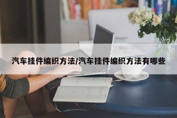 汽车挂件编织方法/汽车挂件编织方法有哪些