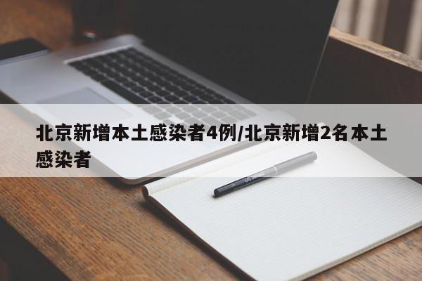 北京新增本土感染者4例/北京新增2名本土感染者