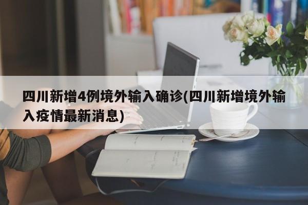 四川新增4例境外输入确诊(四川新增境外输入疫情最新消息)