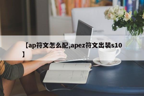 【ap符文怎么配,apez符文出装s10】