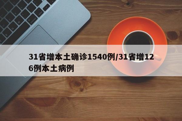 31省增本土确诊1540例/31省增126例本土病例