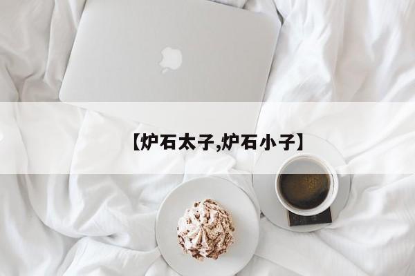 【炉石太子,炉石小子】