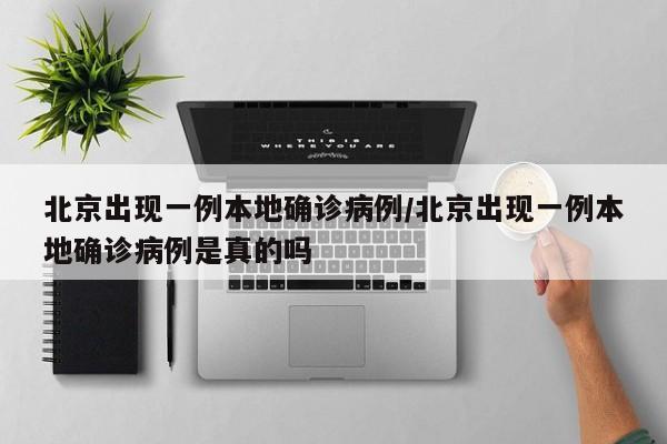 北京出现一例本地确诊病例/北京出现一例本地确诊病例是真的吗