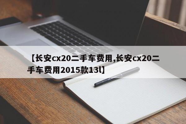 【长安cx20二手车费用,长安cx20二手车费用2015款13l】