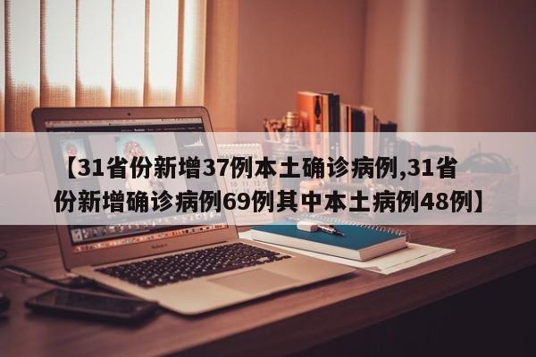 【31省份新增37例本土确诊病例,31省份新增确诊病例69例其中本土病例48例】