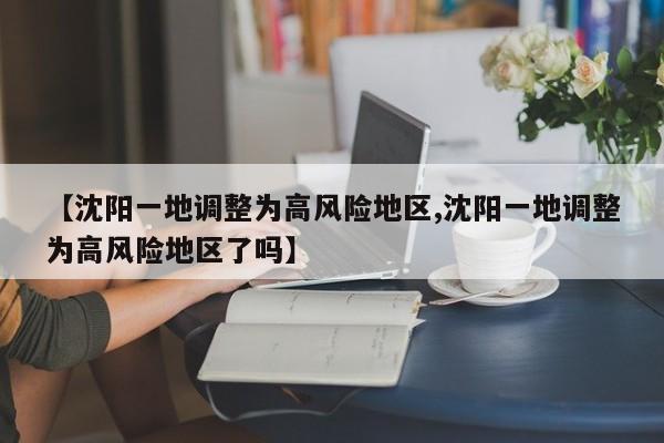 【沈阳一地调整为高风险地区,沈阳一地调整为高风险地区了吗】