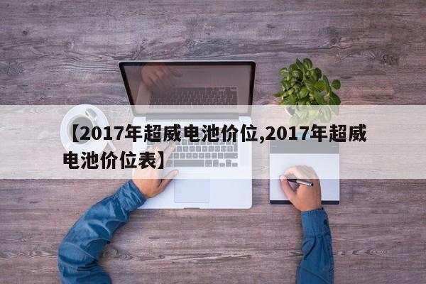 【2017年超威电池价位,2017年超威电池价位表】