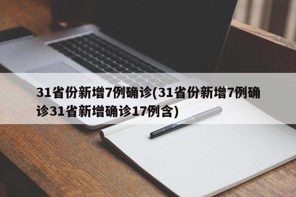 31省份新增7例确诊(31省份新增7例确诊31省新增确诊17例含)