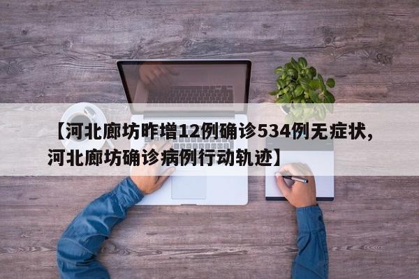 【河北廊坊昨增12例确诊534例无症状,河北廊坊确诊病例行动轨迹】