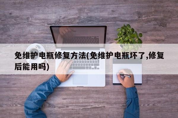 免维护电瓶修复方法(免维护电瓶坏了,修复后能用吗)
