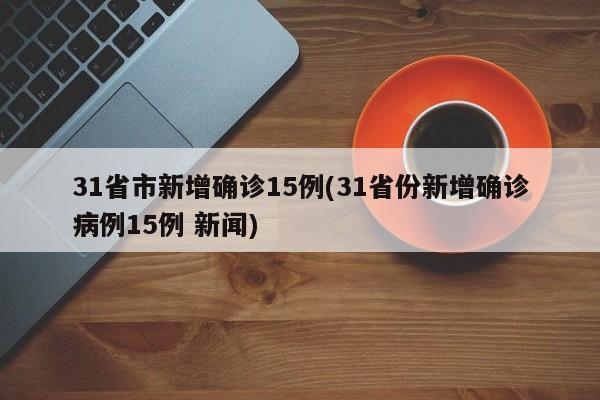 31省市新增确诊15例(31省份新增确诊病例15例 新闻)