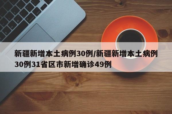 新疆新增本土病例30例/新疆新增本土病例30例31省区市新增确诊49例