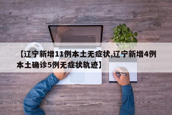 【辽宁新增11例本土无症状,辽宁新增4例本土确诊5例无症状轨迹】