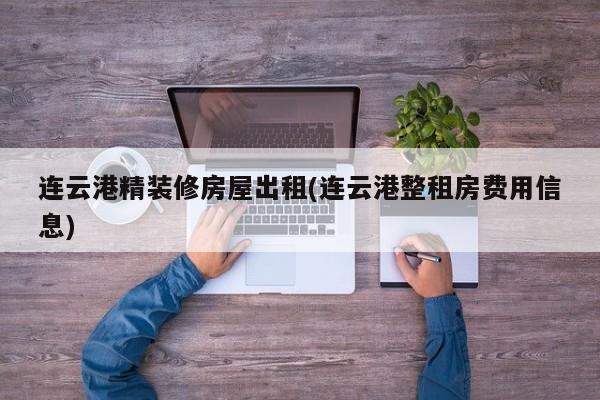 连云港精装修房屋出租(连云港整租房费用信息)