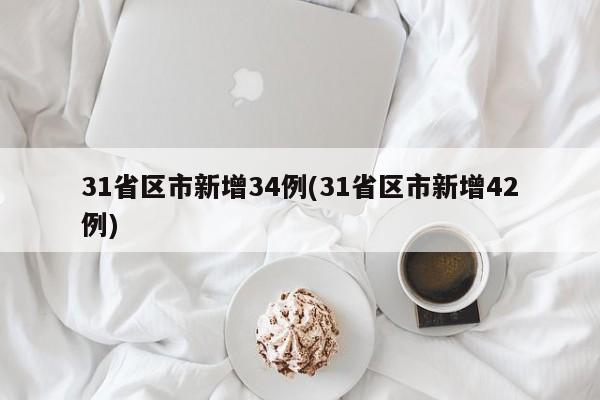 31省区市新增34例(31省区市新增42例)