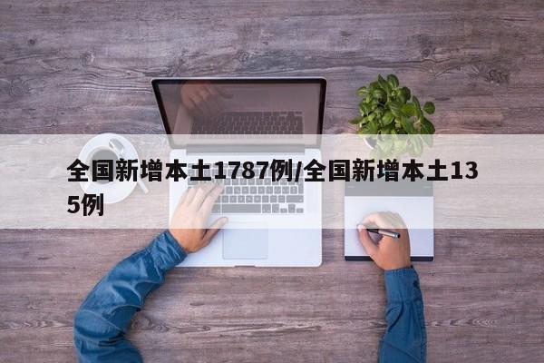 全国新增本土1787例/全国新增本土135例