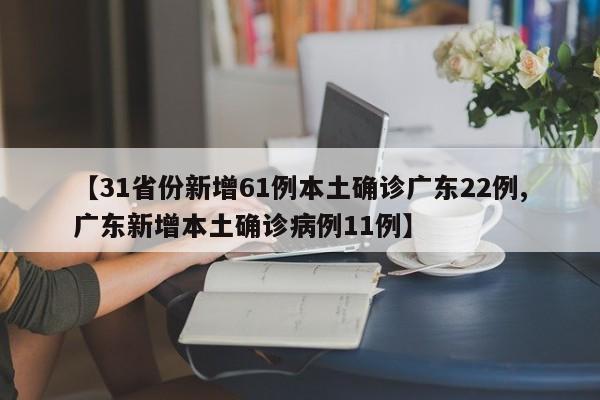 【31省份新增61例本土确诊广东22例,广东新增本土确诊病例11例】