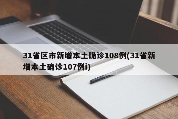 31省区市新增本土确诊108例(31省新增本土确诊107例i)