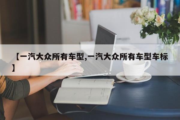 【一汽大众所有车型,一汽大众所有车型车标】