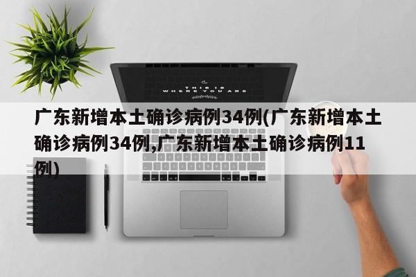 广东新增本土确诊病例34例(广东新增本土确诊病例34例,广东新增本土确诊病例11例)