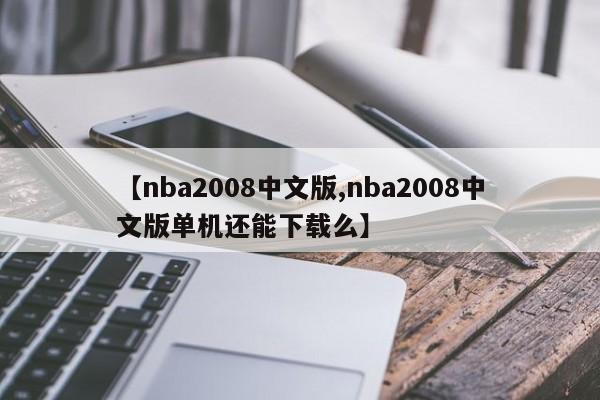 【nba2008中文版,nba2008中文版单机还能下载么】