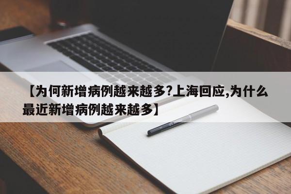 【为何新增病例越来越多?上海回应,为什么最近新增病例越来越多】