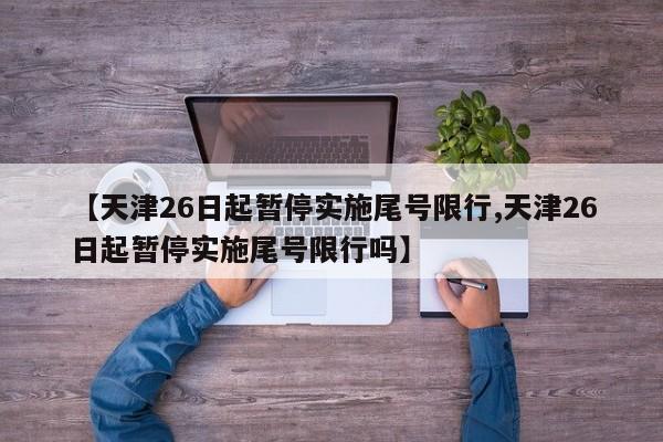 【天津26日起暂停实施尾号限行,天津26日起暂停实施尾号限行吗】