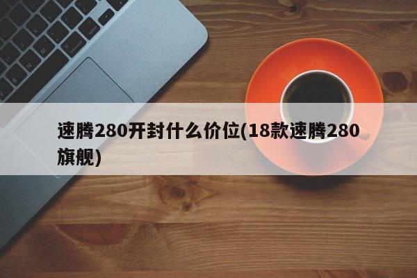 速腾280开封什么价位(18款速腾280旗舰)