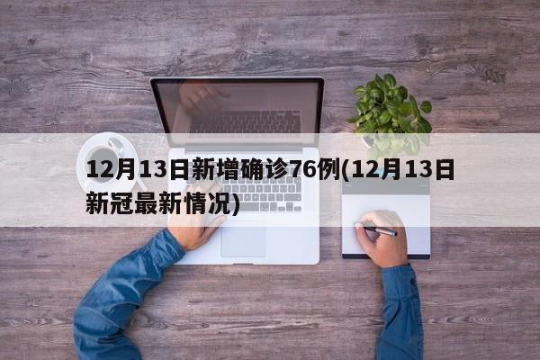 12月13日新增确诊76例(12月13日新冠最新情况)