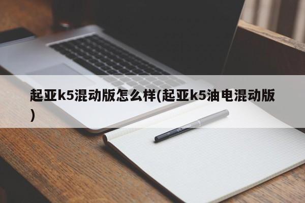 起亚k5混动版怎么样(起亚k5油电混动版)