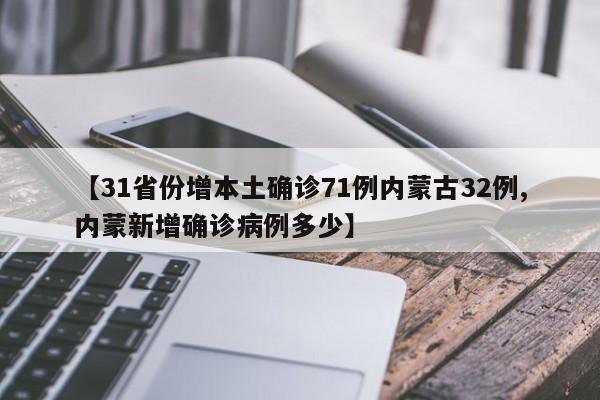 【31省份增本土确诊71例内蒙古32例,内蒙新增确诊病例多少】