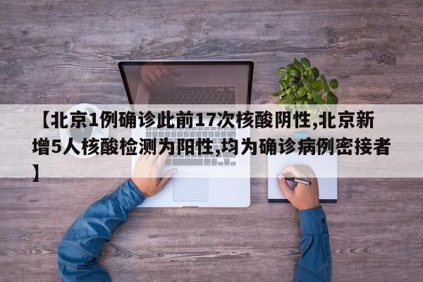 【北京1例确诊此前17次核酸阴性,北京新增5人核酸检测为阳性,均为确诊病例密接者】