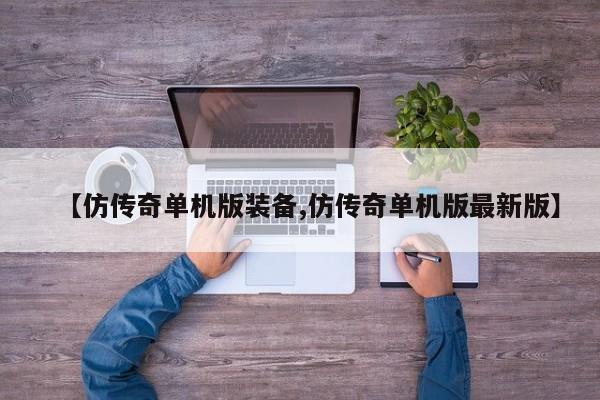 【仿传奇单机版装备,仿传奇单机版最新版】