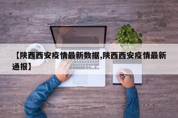 【陕西西安疫情最新数据,陕西西安疫情最新通报】