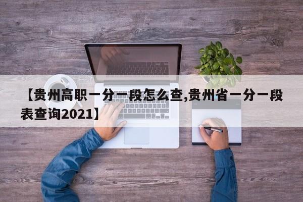 【贵州高职一分一段怎么查,贵州省一分一段表查询2021】